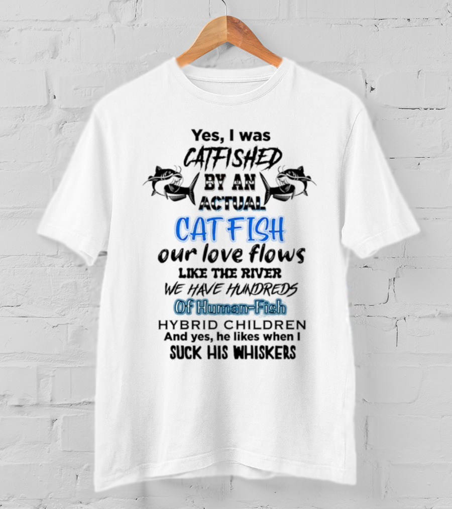 Yes I Was Catfished By An Actual Catfish Our Love Flows Like The River We Have Hundreds Of Human-Fish Hybrid Children T-Shirt
