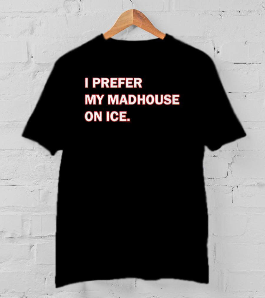 I Prefer My Madhouse On Ice T-Shirt