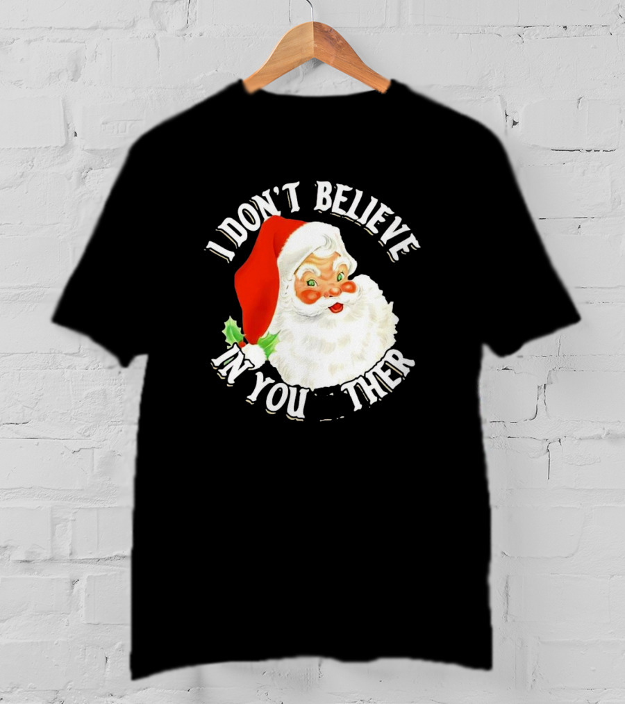I Don’t Believe In You Either Santa Claus Christmas T-Shirt