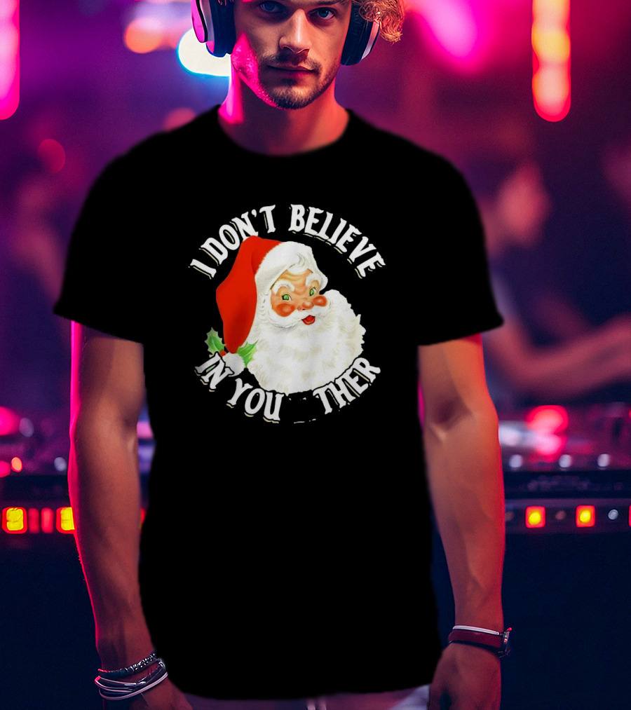 I Don’t Believe In You Either Santa Claus Christmas T-Shirt
