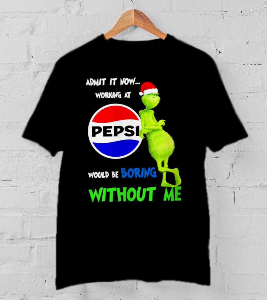 Admit It Now Santa Grinch Working At Pepsi Would Be Boring Without Me Christmas T-Shirt