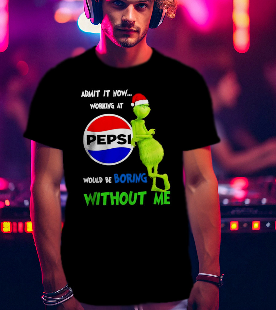 Admit It Now Santa Grinch Working At Pepsi Would Be Boring Without Me Christmas T-Shirt