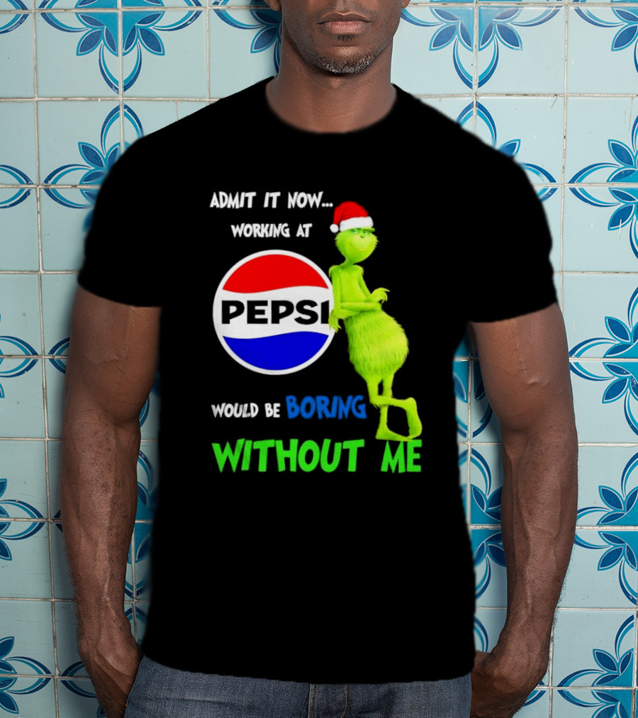 Admit It Now Santa Grinch Working At Pepsi Would Be Boring Without Me Christmas T-Shirt