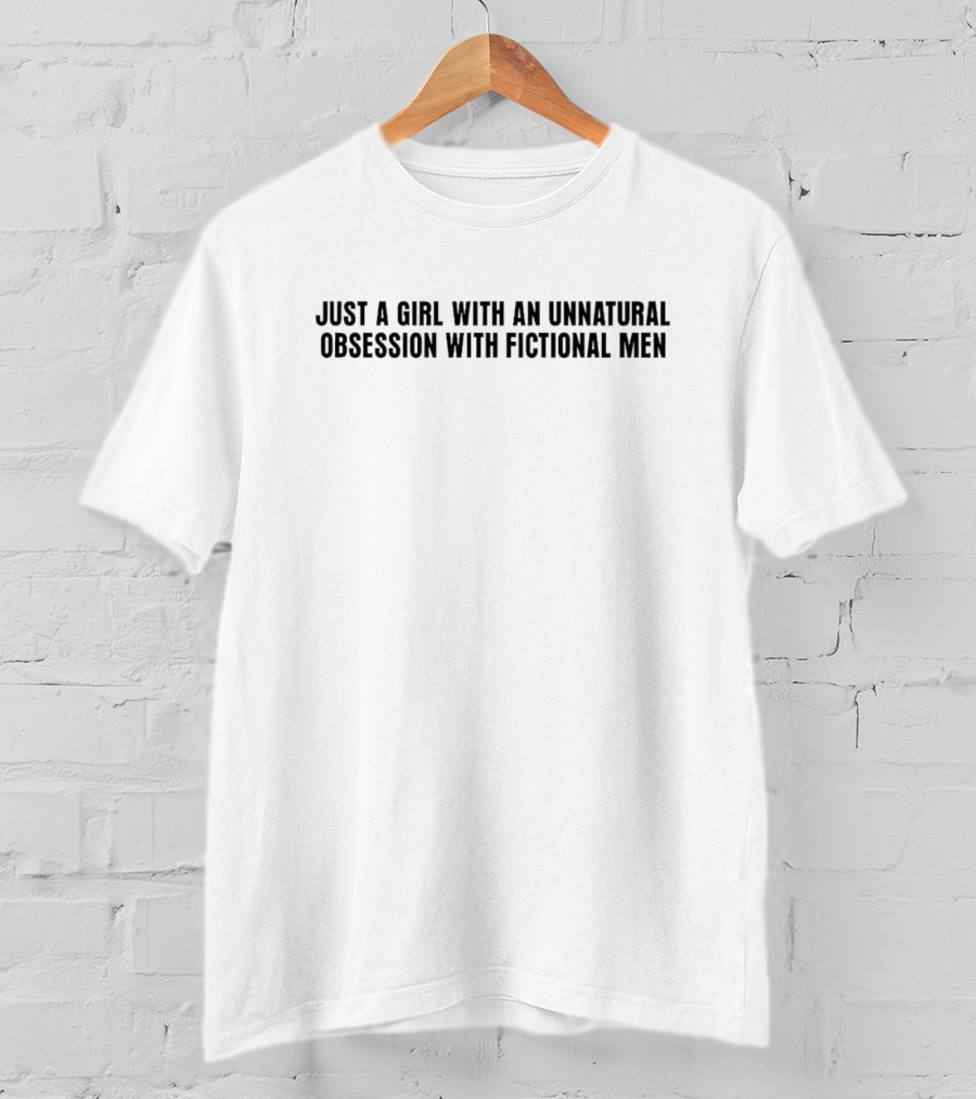 Just A Girl With An Unnatural Obsession With Fictional Men T-Shirt