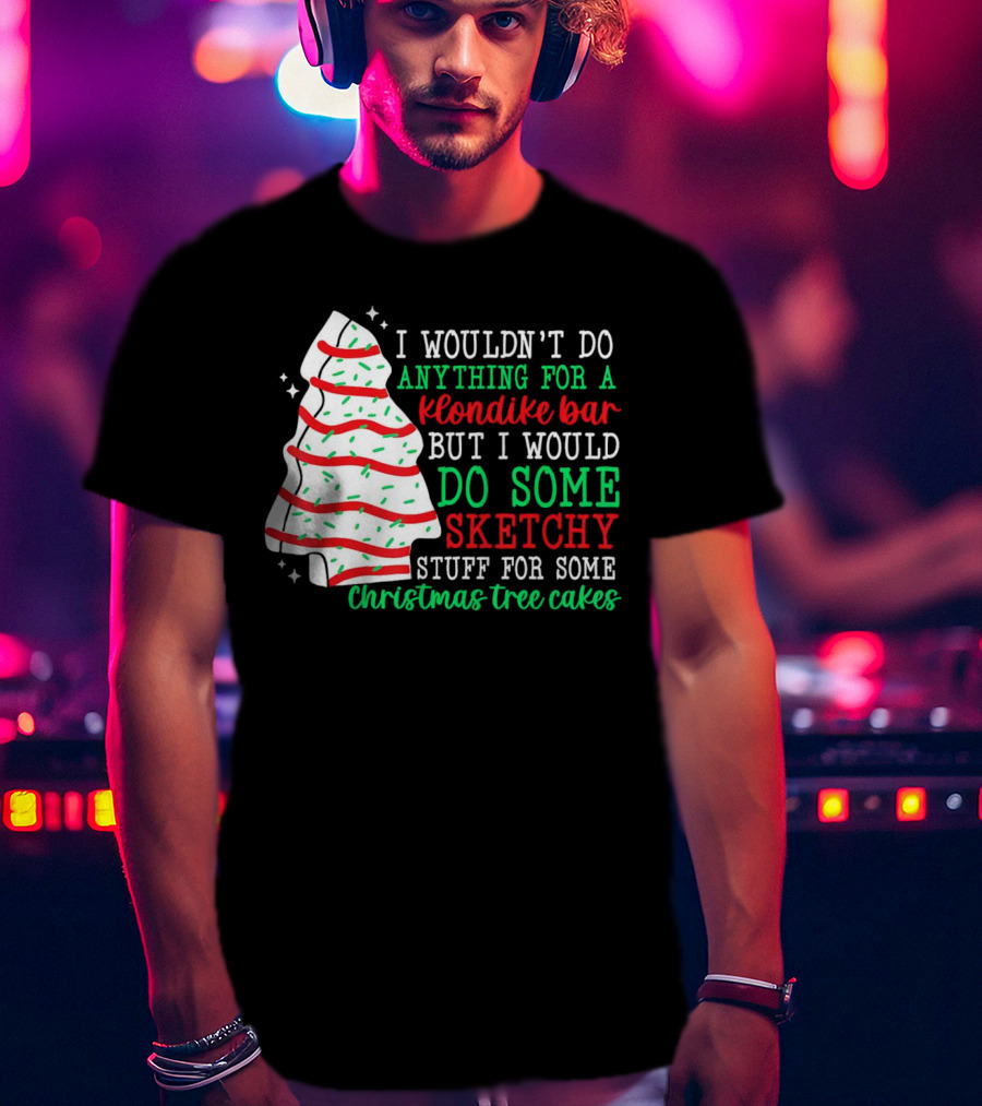 I Wouldn't Do Anything For A Klondike Bar But I Would Do Some Sketchy Stuff For Some Christmas Tree Cakes T-Shirt