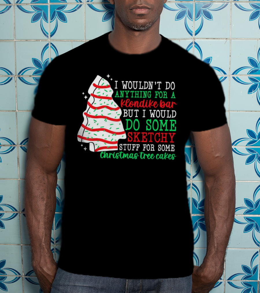 I Wouldn't Do Anything For A Klondike Bar But I Would Do Some Sketchy Stuff For Some Christmas Tree Cakes T-Shirt