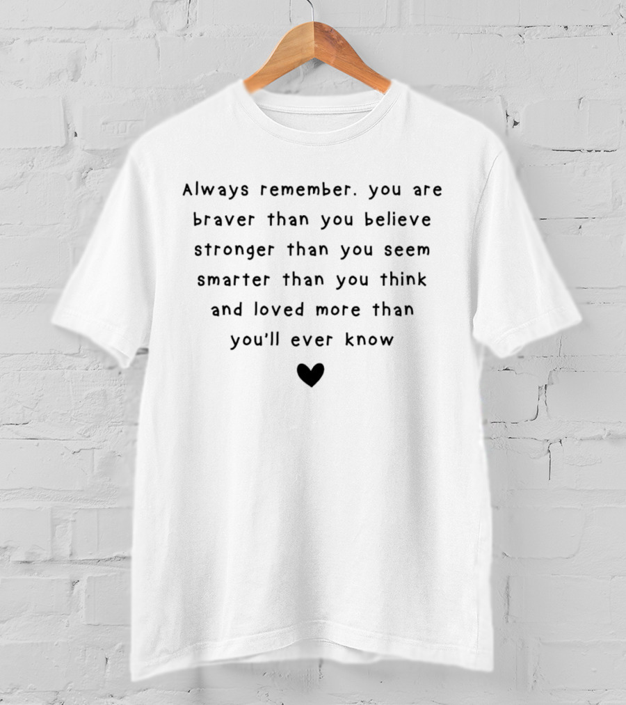 Always Remember You Are Braver Than You Believe Stronger Than You Seem Smarter Than You Think And Loved More Than You'll Ever Know Heart T-Shirt
