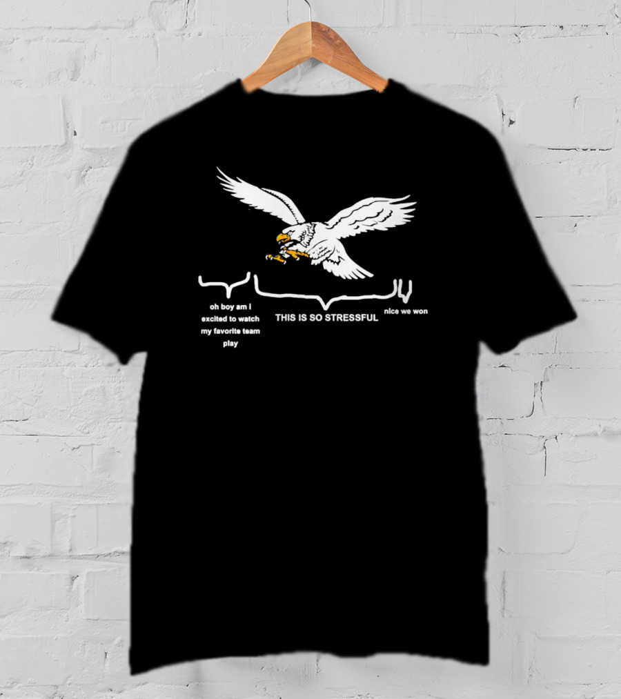 This Is So Stressful Eagles Oh Boy Am I Excited To Watch My Favorite Team Play Nice We Won T-Shirt