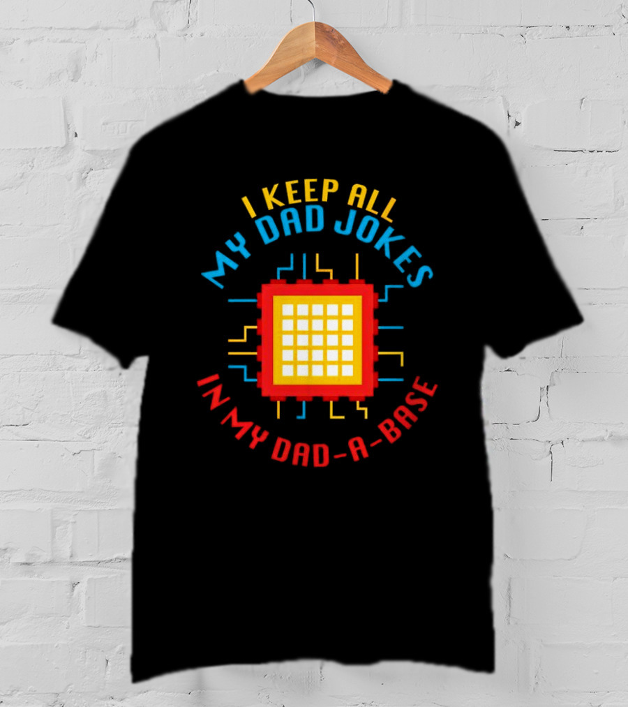 I Keep All My Dad Jokes In My Dad-a-Base Pixel CPU Humor T-Shirt