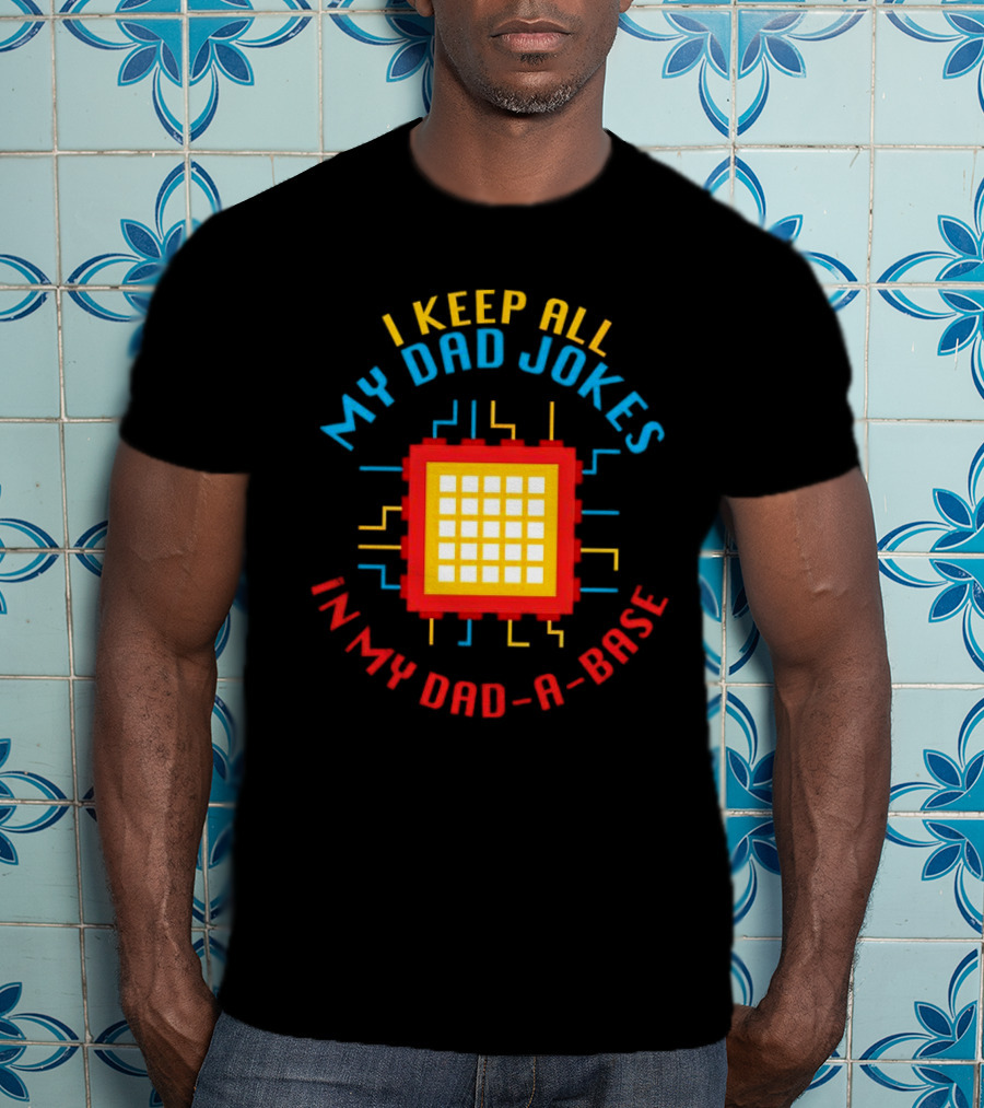 I Keep All My Dad Jokes In My Dad-a-Base Pixel CPU Humor T-Shirt