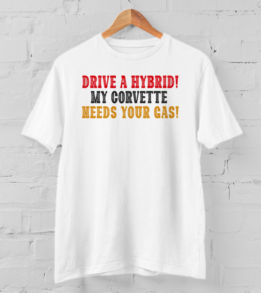 Drive A Hybrid My Corvette Needs Your Gas T-Shirt