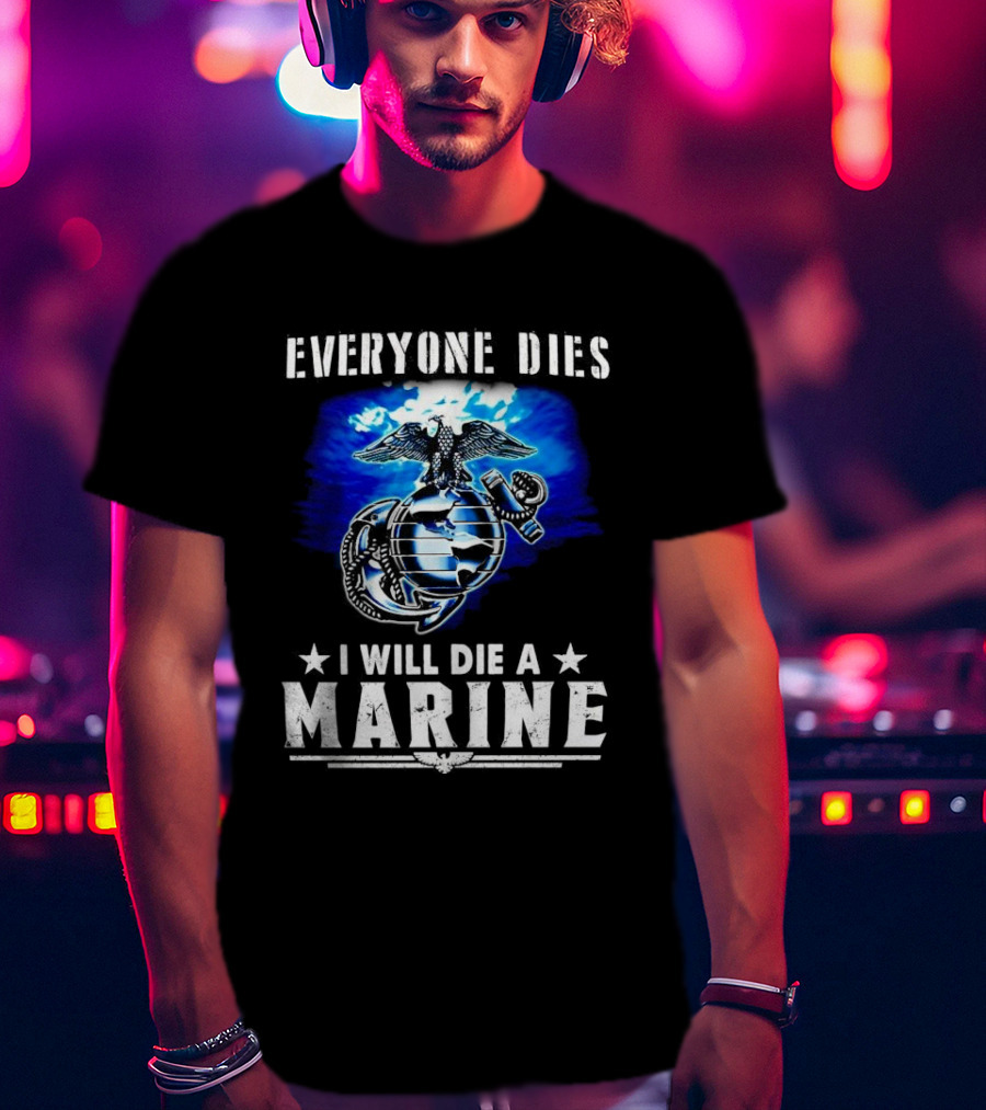 Everyone Dies I Will Die A Marine Corps Emblem With Globe Anchor And Eagle T-Shirt