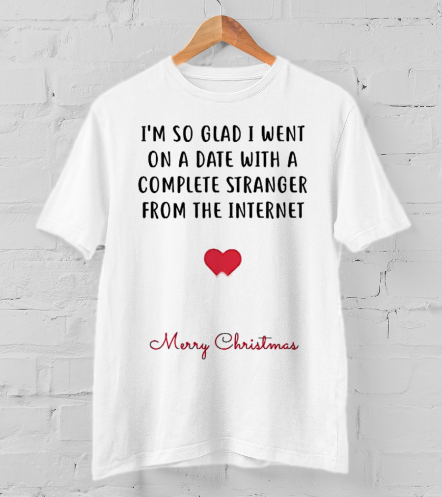 I’m So Glad I Went On A Date With A Complete Stranger From The Internet Merry Christmas T-Shirt