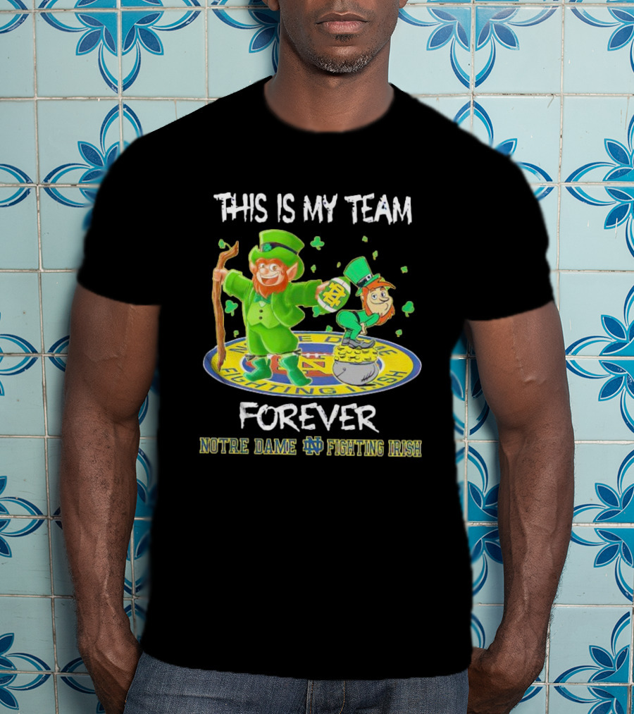 Notre Dame Fighting Irish Forever This Is My Team Mascots T-Shirt