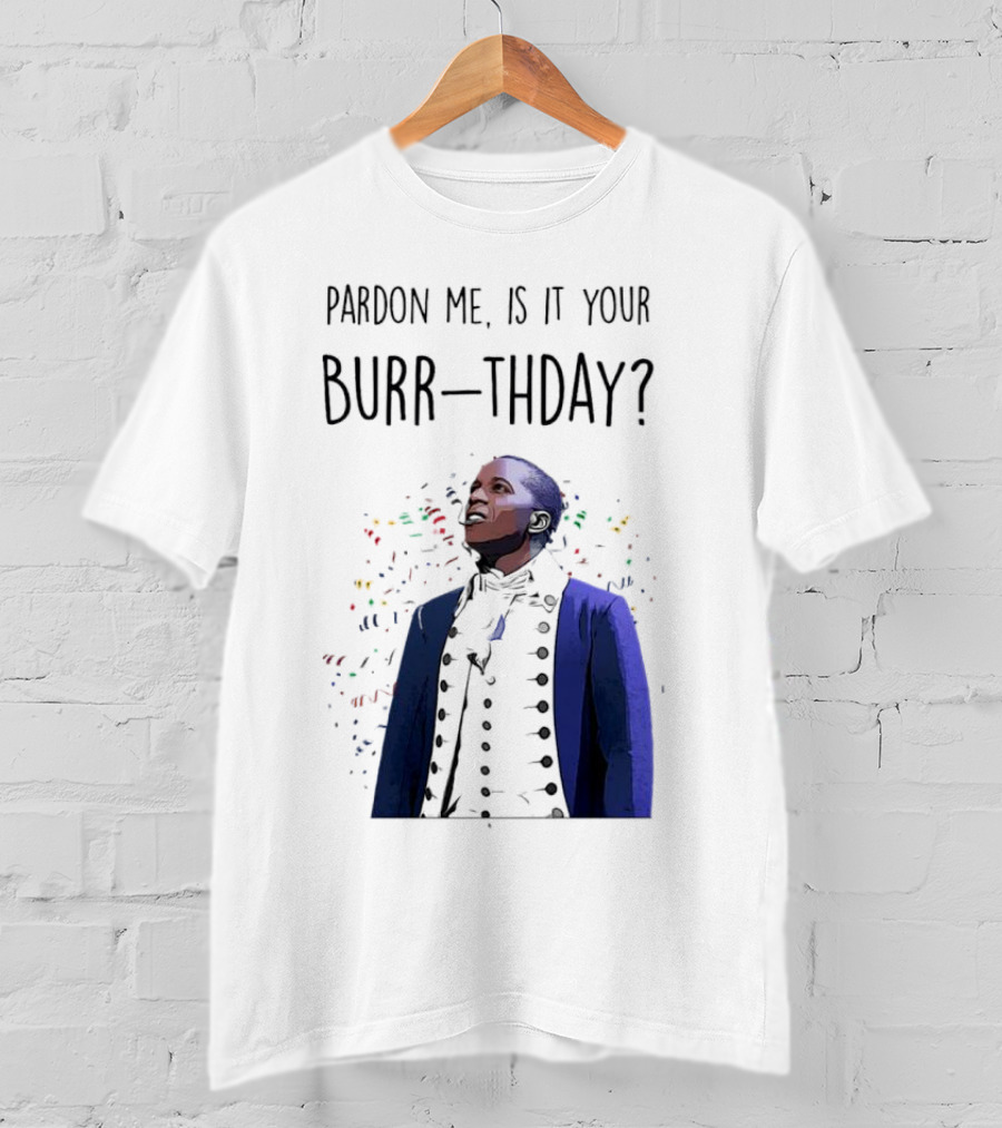 Pardon Me Is It Your Burr-thday Aaron Burr Hamilton Play T-Shirt