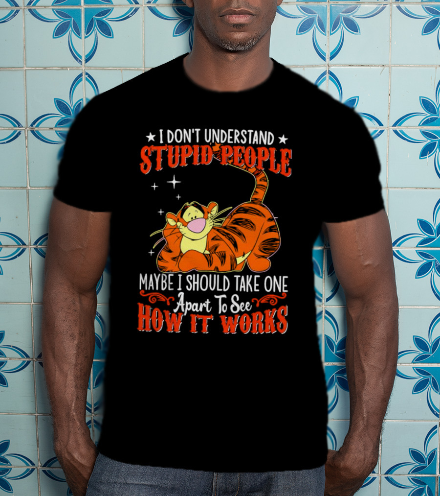 I Don't Understand Stupid People Maybe I Should Take One Apart To See How It Works Tigger T-Shirt