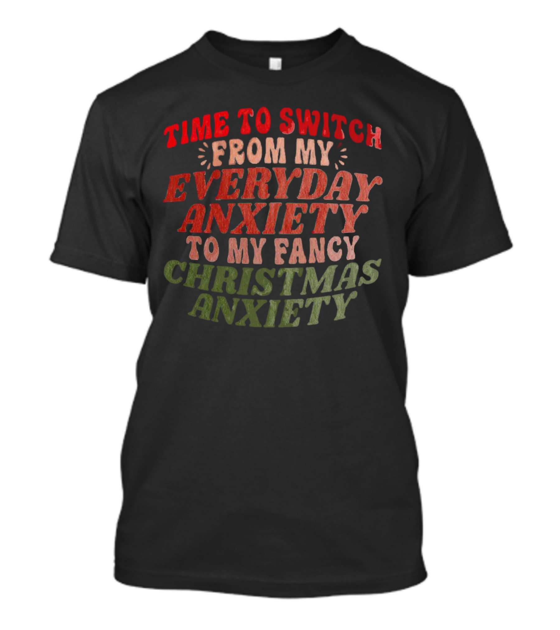 Time To Switch From My Everyday Anxiety To My Fancy Christmas Anxiety T-Shirt