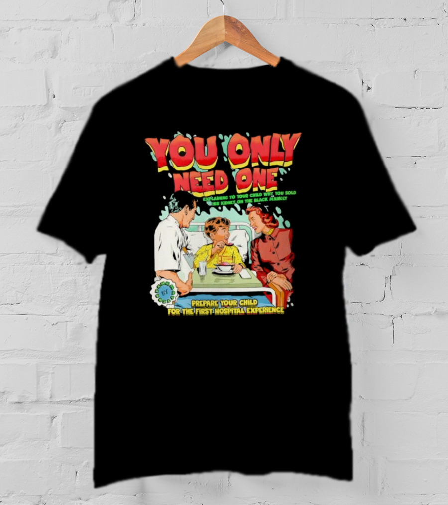 You Only Need One Explaining To Your Child Why You Sold His Kidney On The Black Market Prepare Your Child For The First Hospital Experience T-Shirt