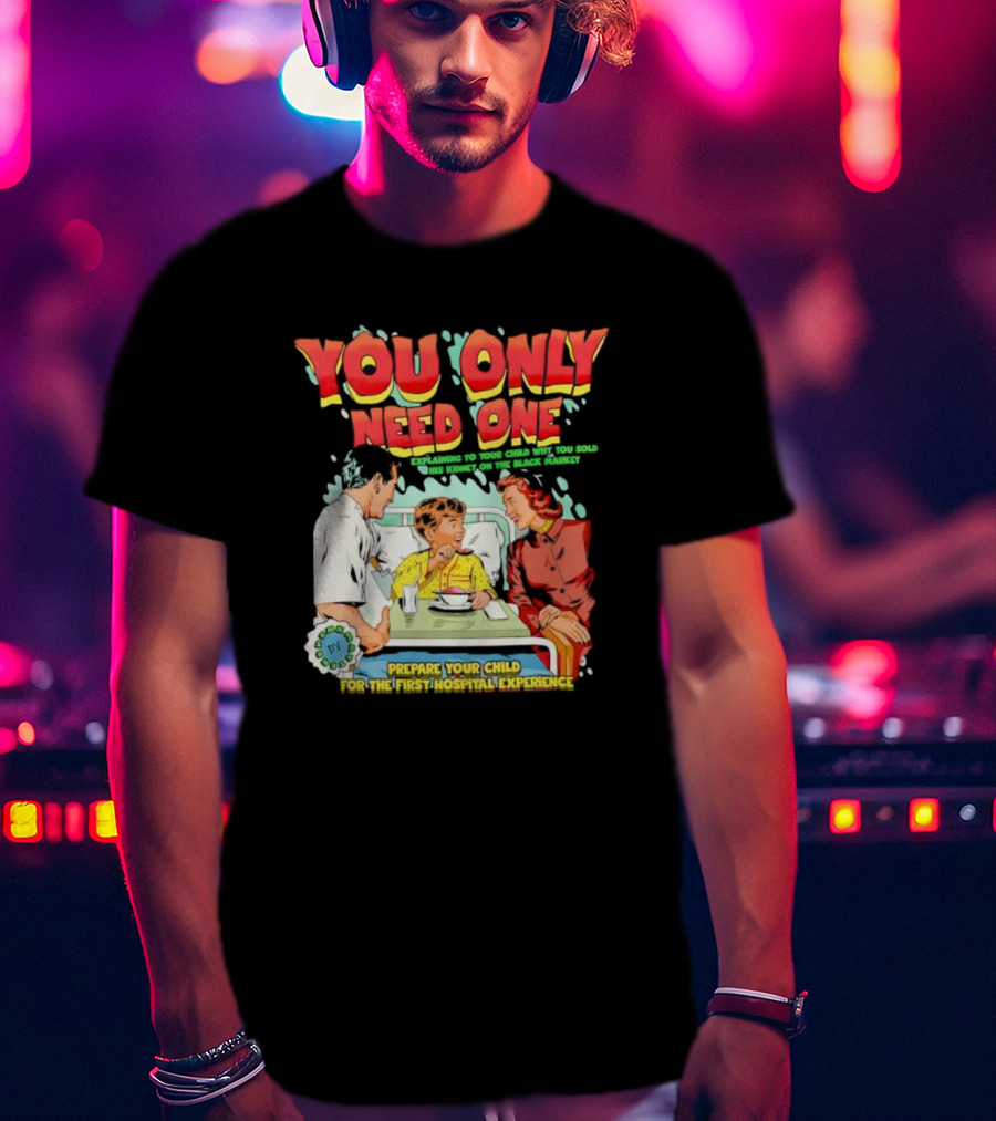 You Only Need One Explaining To Your Child Why You Sold His Kidney On The Black Market Prepare Your Child For The First Hospital Experience T-Shirt