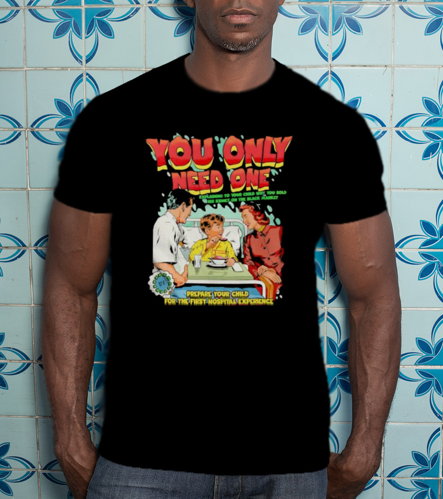 You Only Need One Explaining To Your Child Why You Sold His Kidney On The Black Market Prepare Your Child For The First Hospital Experience T-Shirt