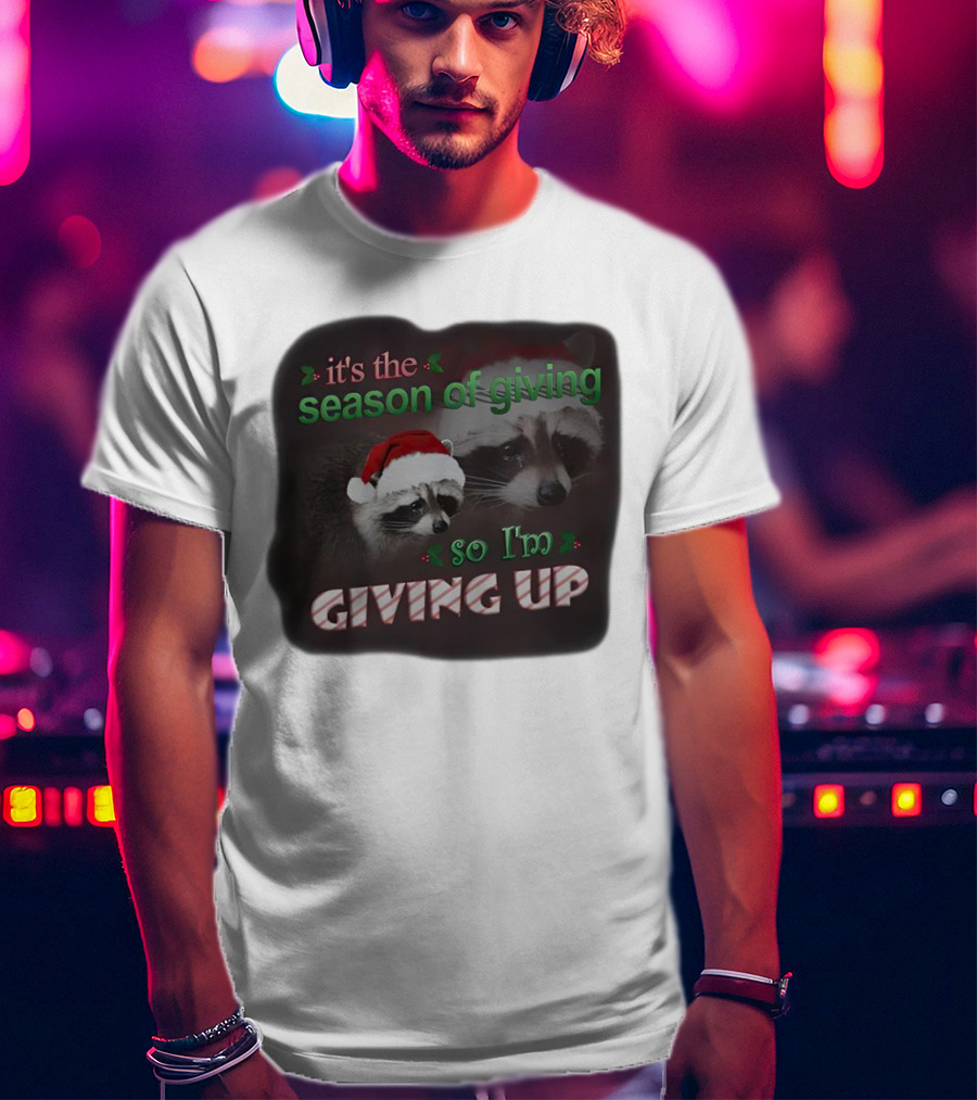 Raccoon It's The Season Of Giving So I'm Giving Up Christmas Holiday Humor T-Shirt