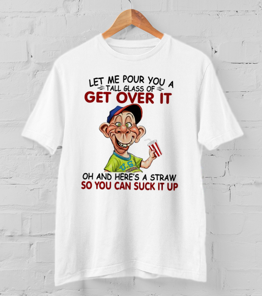 Bubba J Let Me Pour You A Tall Glass Of Get Over It Here's A Straw So You Can Suck It Up T-Shirt
