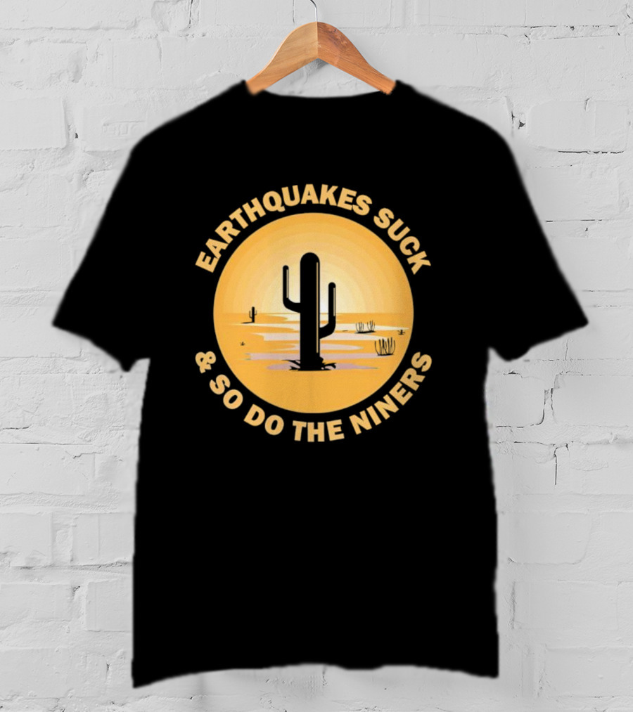 Earthquakes Suck And So Do The Niners Desert Cactus Scene T-Shirt