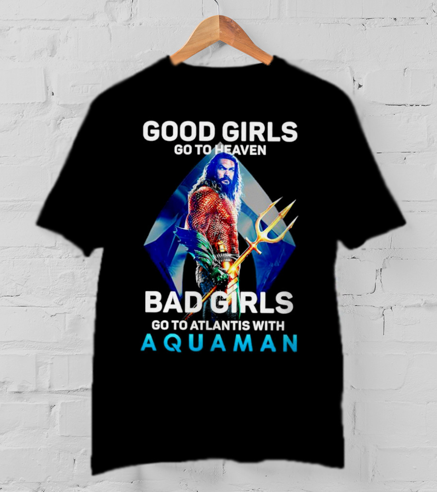 GOOD GIRLS GO TO HEAVEN BAD GIRLS GO TO ATLANTIS WITH AQUAMAN T-Shirt