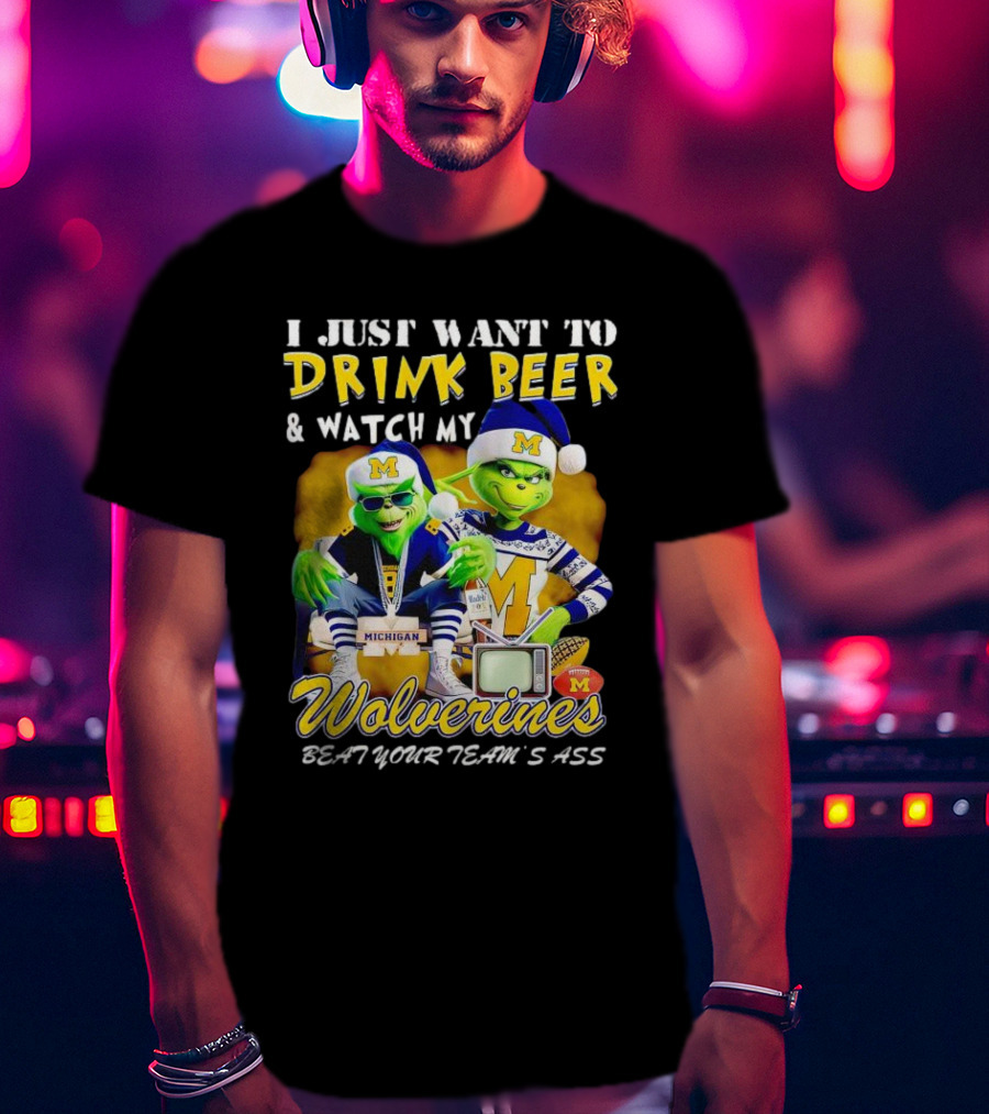 I Just Want To Drink Beer And Watch My Wolverines Beat Your Team's Ass With Michigan Grinch Duo T-Shirt
