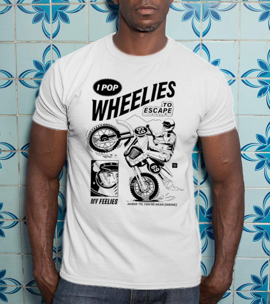 I Pop Wheelies 69 To Escape My Feelies Shred Til You’re Dead Inside T-Shirt