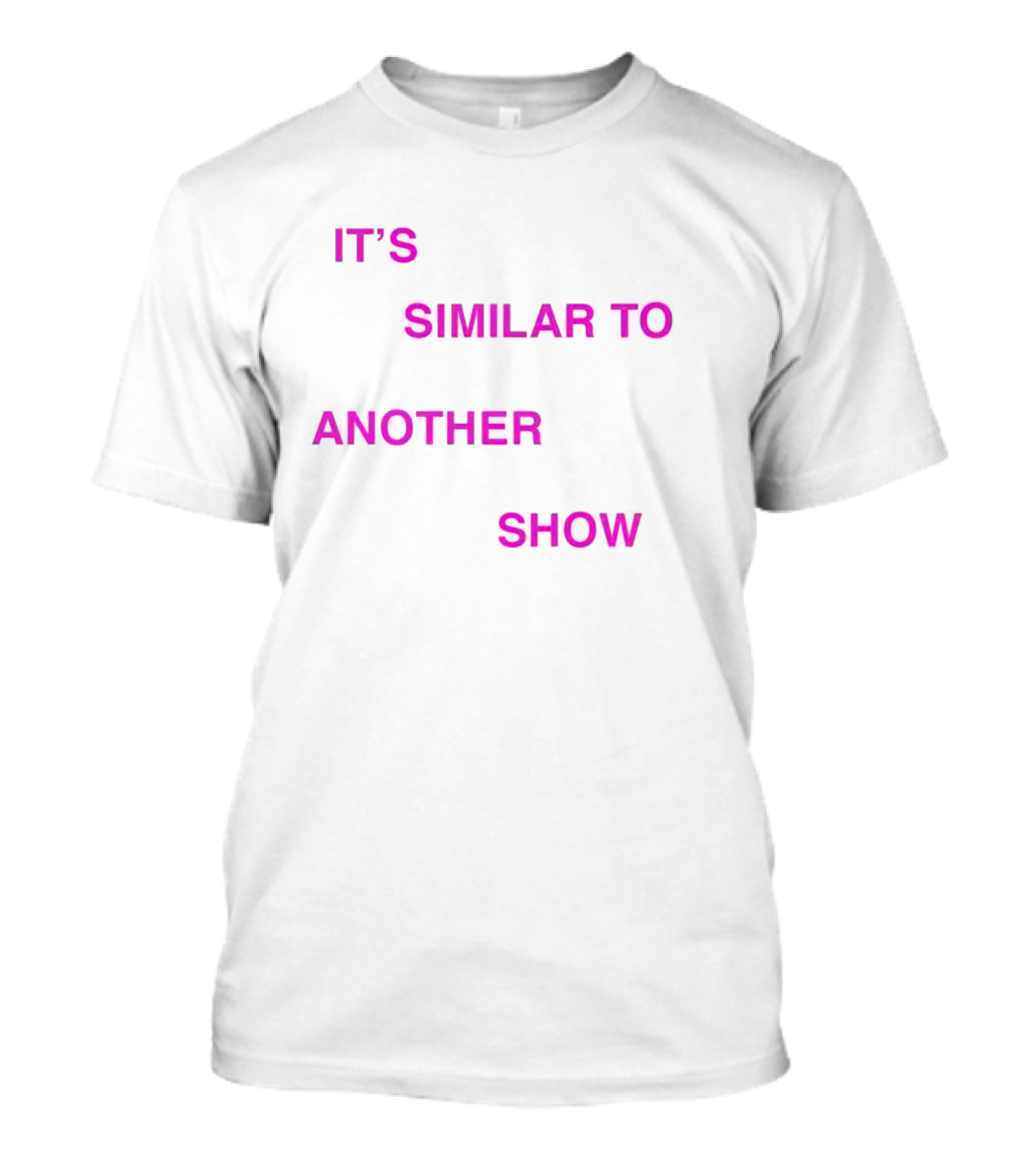 IT'S SIMILAR TO ANOTHER SHOW T-Shirt