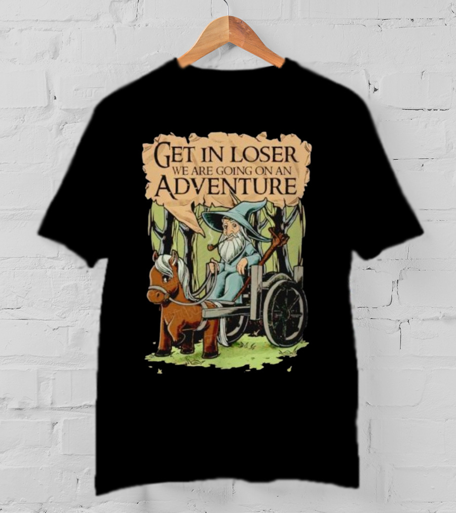 Get In Loser We Are Going On A Middle Earth Adventure T-Shirt