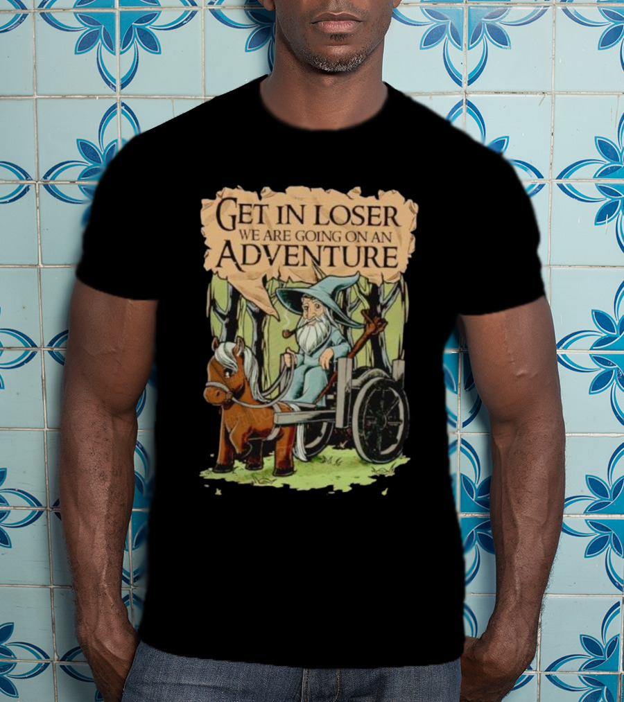 Get In Loser We Are Going On A Middle Earth Adventure T-Shirt