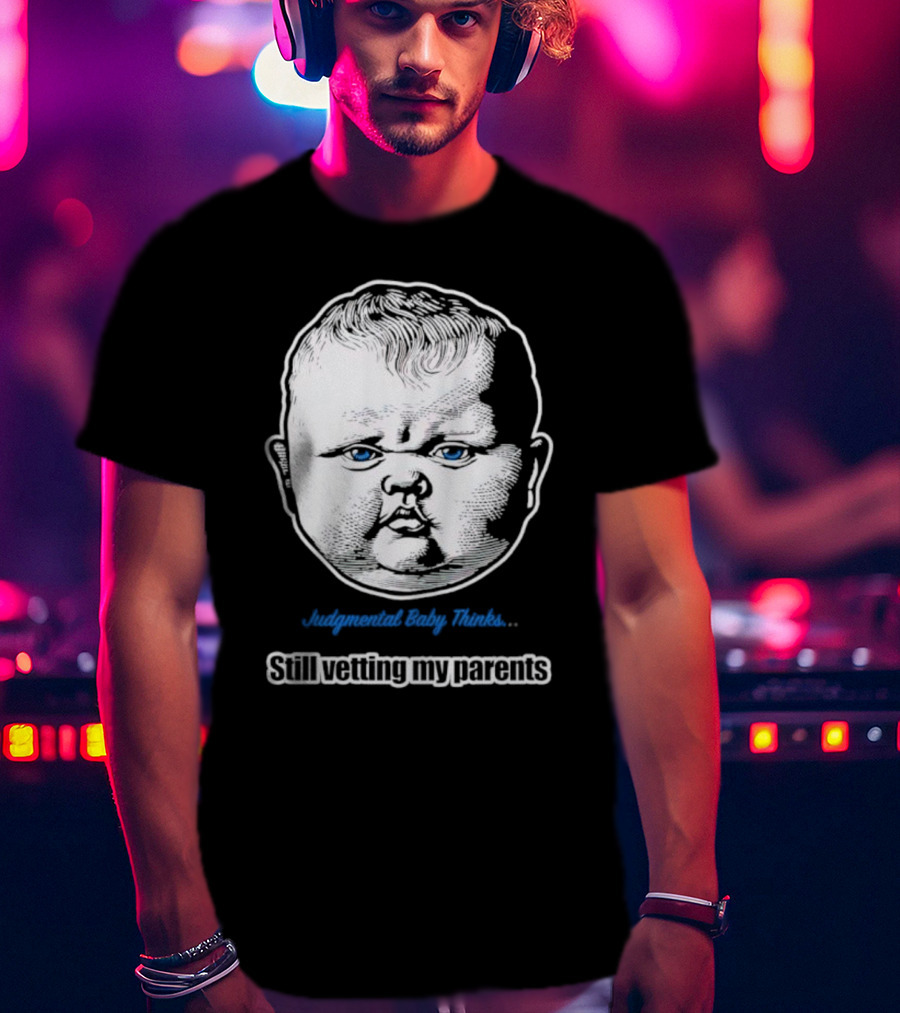 Judgmental Baby Thinks Still Vetting My Parents T-Shirt