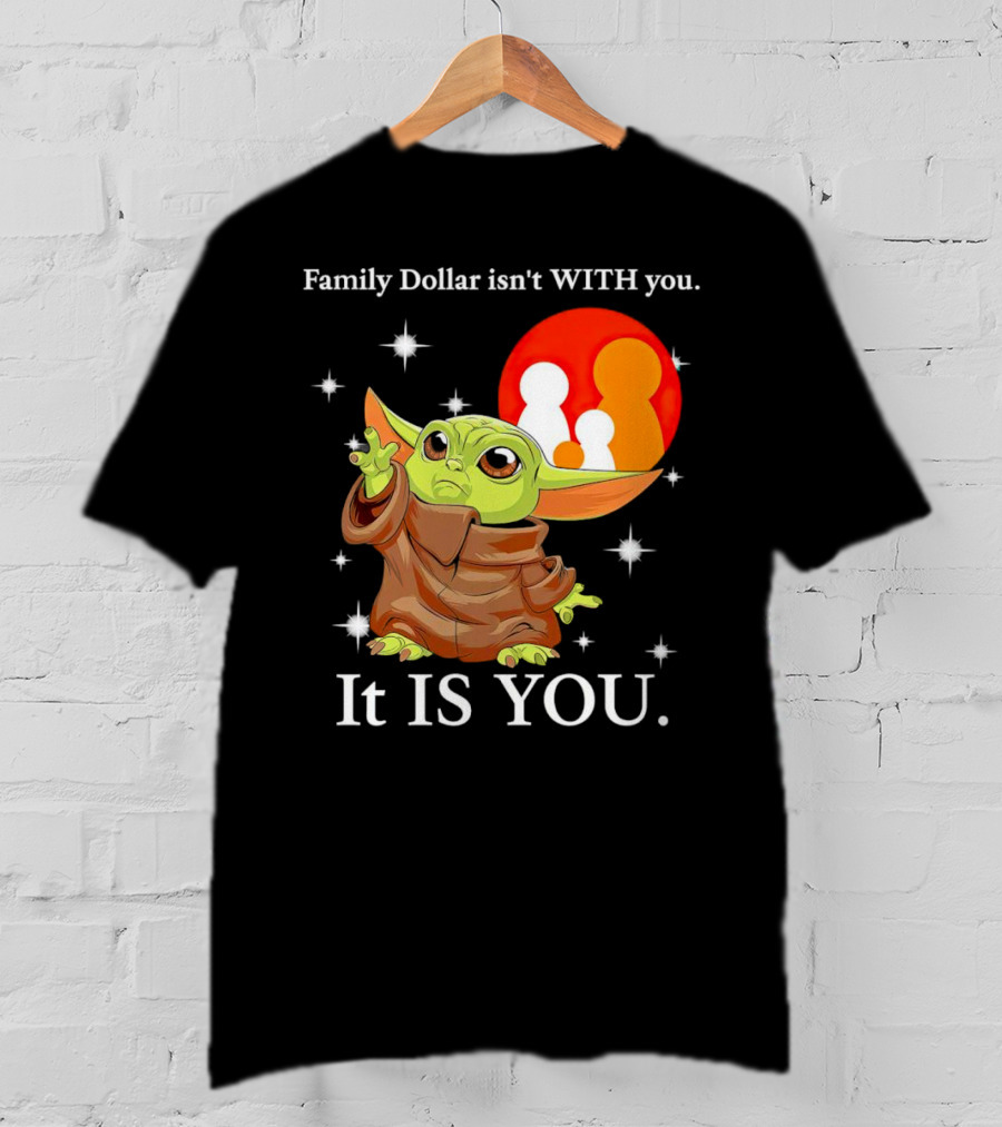Family Dollar Isn't With You Baby Yoda It Is You T-Shirt