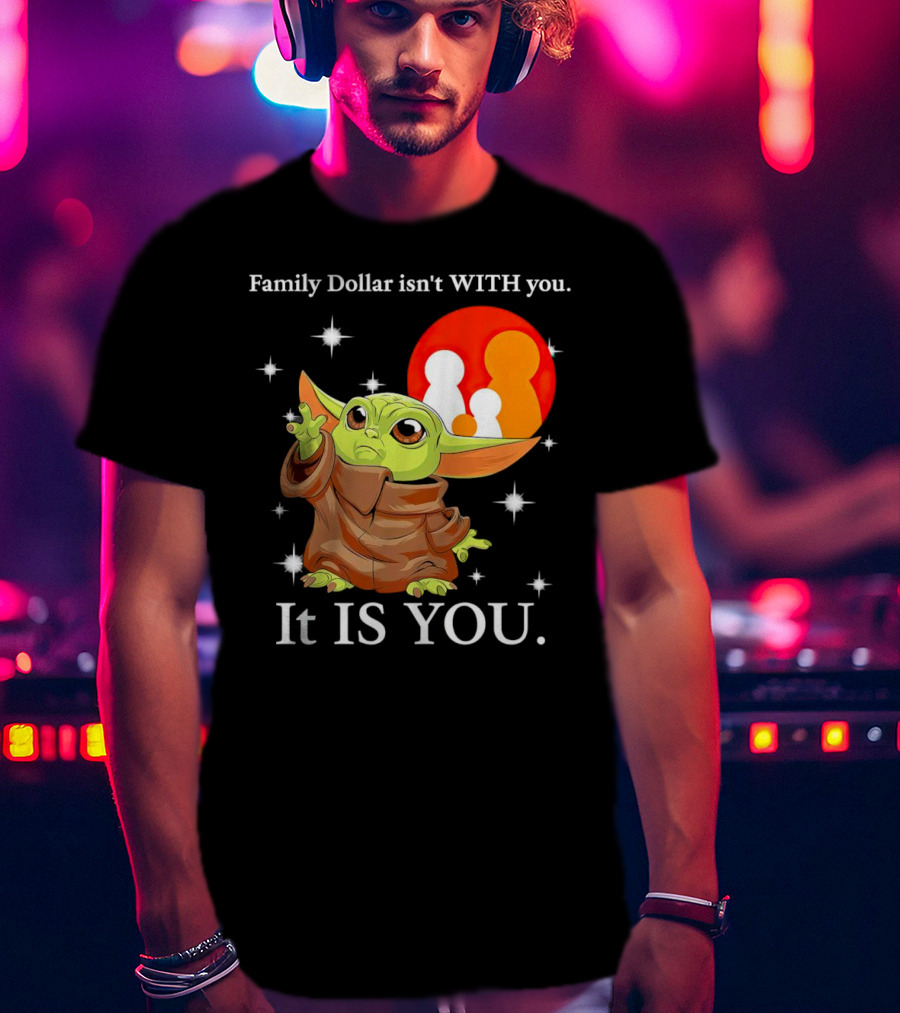 Family Dollar Isn't With You Baby Yoda It Is You T-Shirt