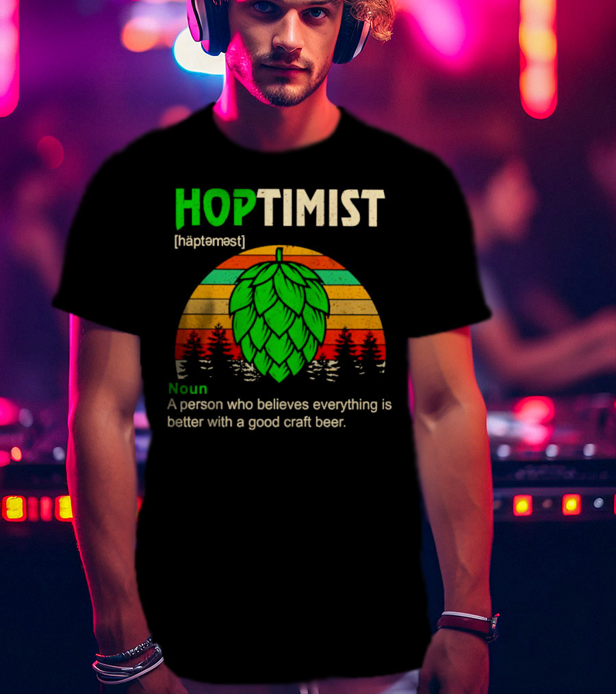 Hoptimist Noun Definition A Person Who Believes Everything Is Better With A Good Craft Beer T-Shirt