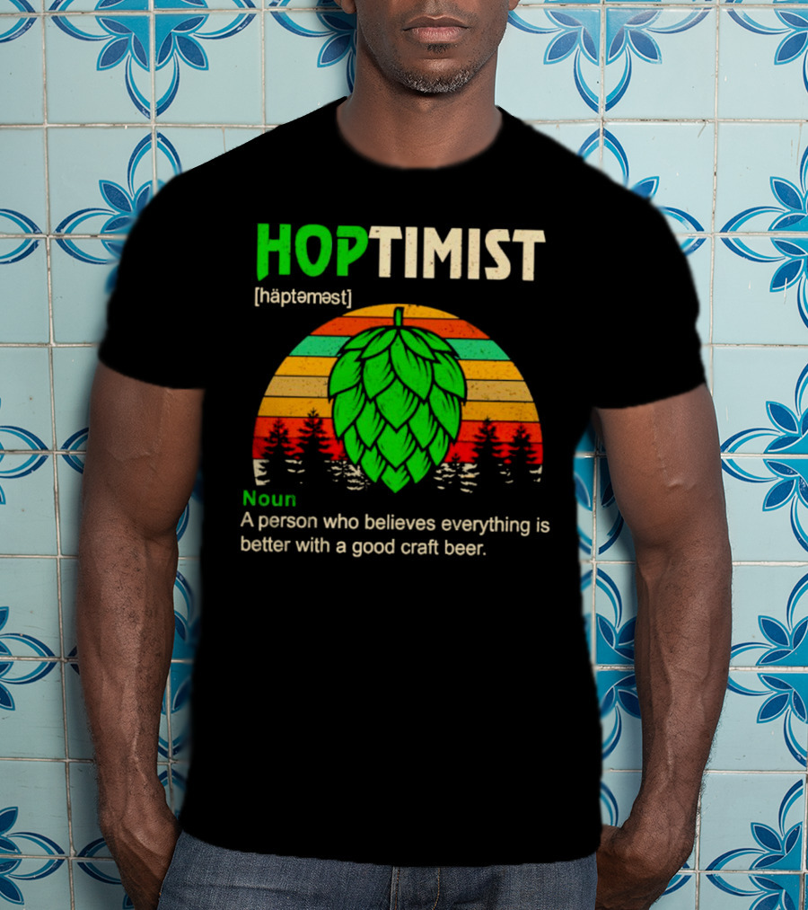 Hoptimist Noun Definition A Person Who Believes Everything Is Better With A Good Craft Beer T-Shirt