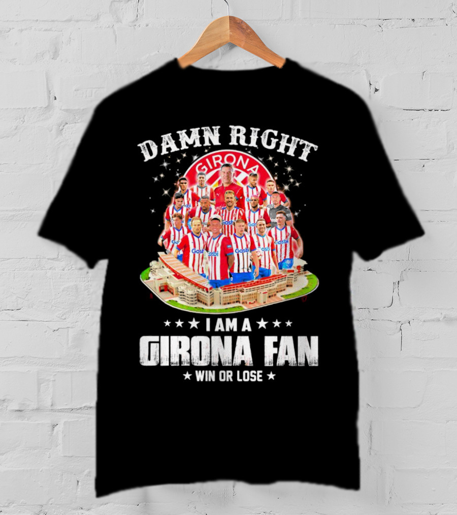 Damn Right Girona FC Fan Win Or Lose Team Players Stadium T-Shirt