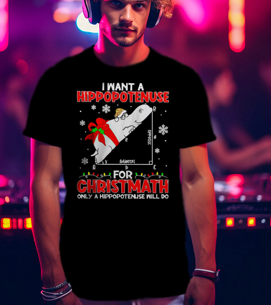 I Want A Hippopotenuse For Christmath Christmas Only A Hippopotenuse Will Do T-Shirt