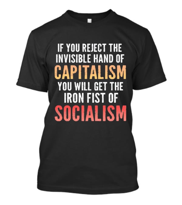 If You Reject The Invisible Hand Of Capitalism You Will Get The Iron Fist Of Socialism T-Shirt