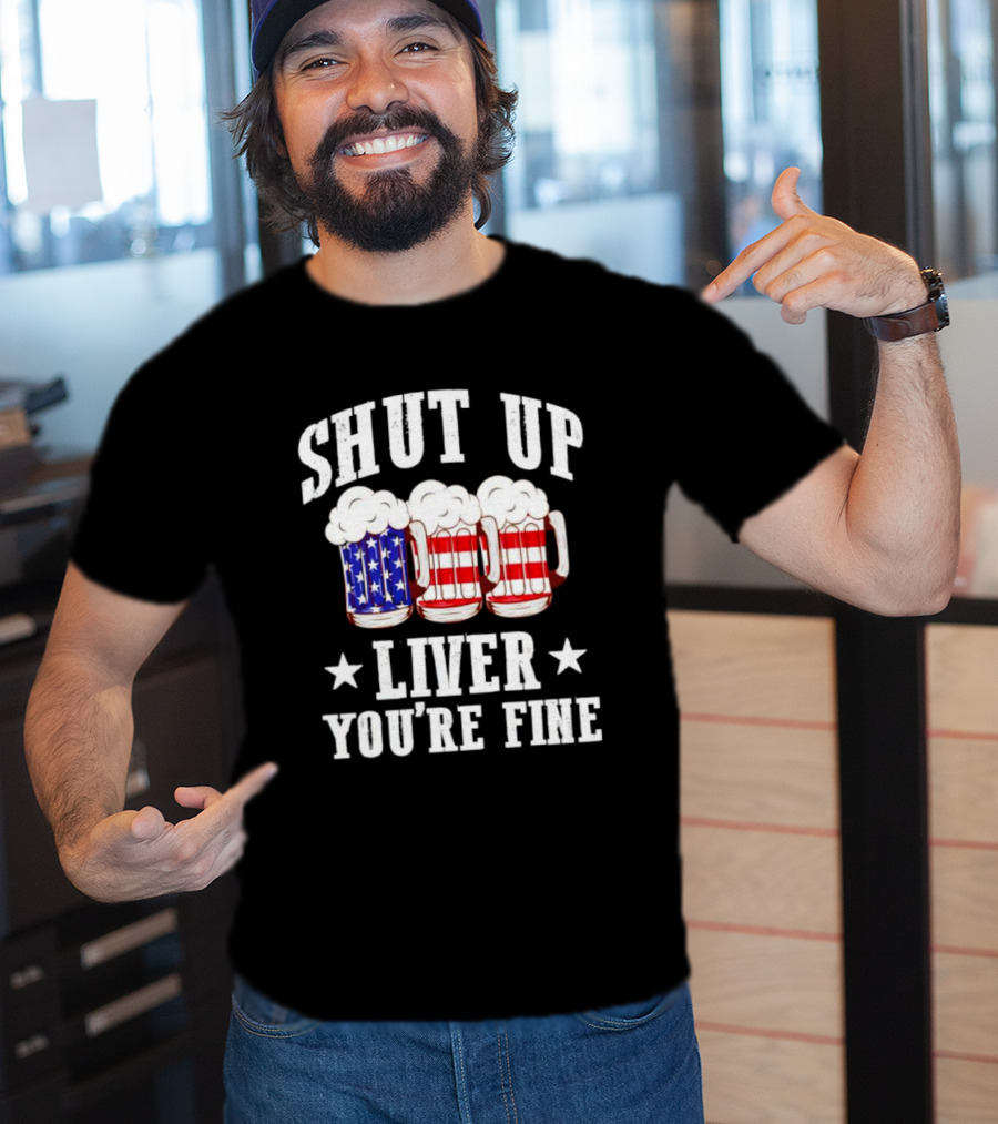 Shut Up Liver You’re Fine American Flag Beer Mugs T-Shirt