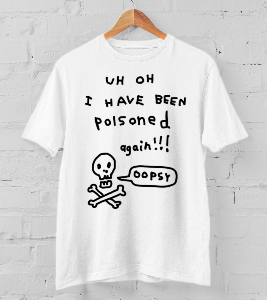 Uh Oh I Have Been Poisoned Again Oopsy Skull And Crossbones T-Shirt