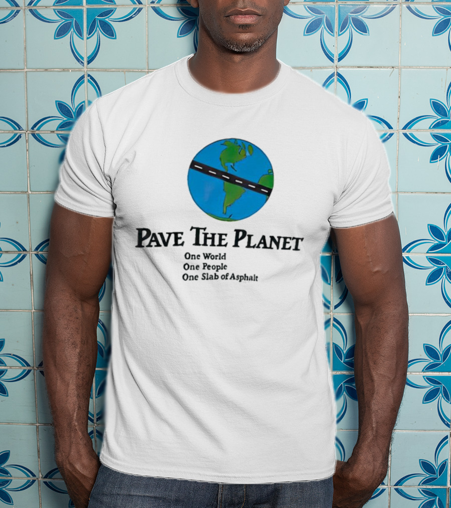 Pave The Planet One World One People One Slab Of Asphalt T-Shirt