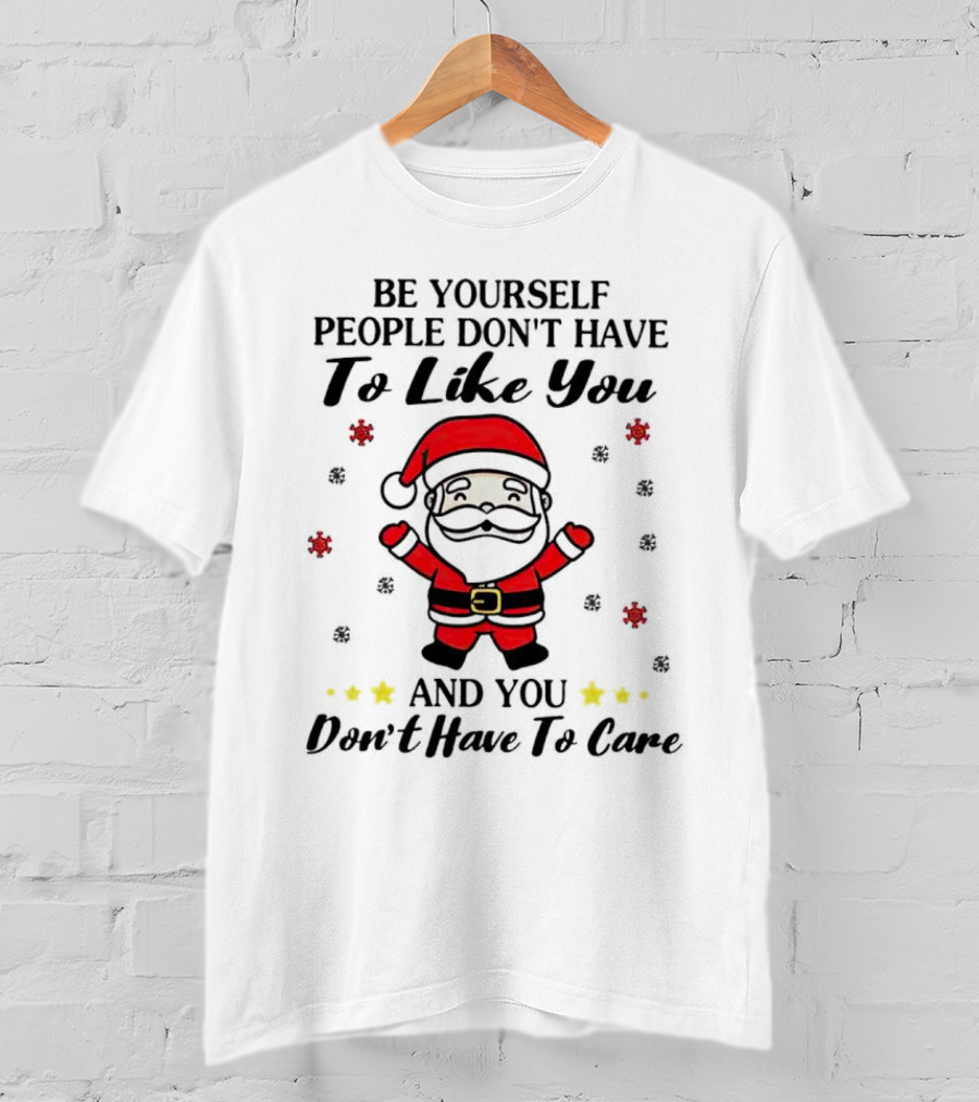 Be Yourself People Don’t Have To Like You Santa Christmas And You Don’t Have To Care T-Shirt