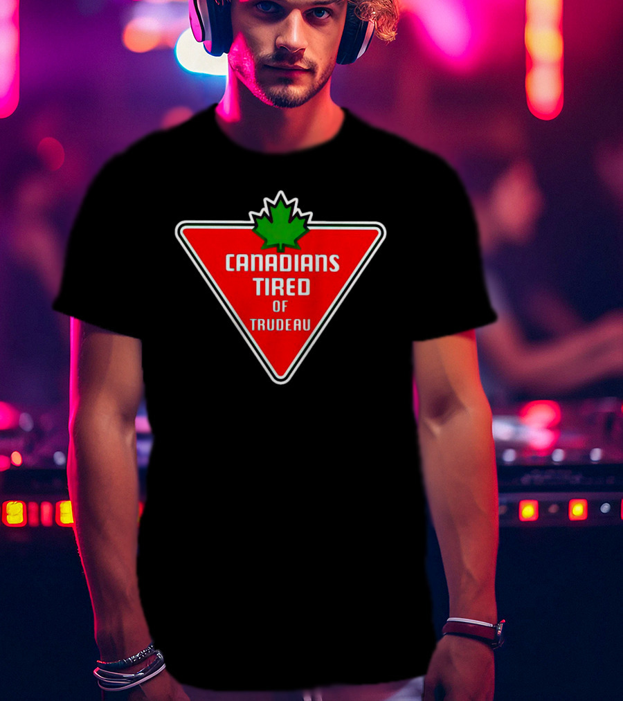 Canadians Tired Of Trudeau Canadian Tire T-Shirt