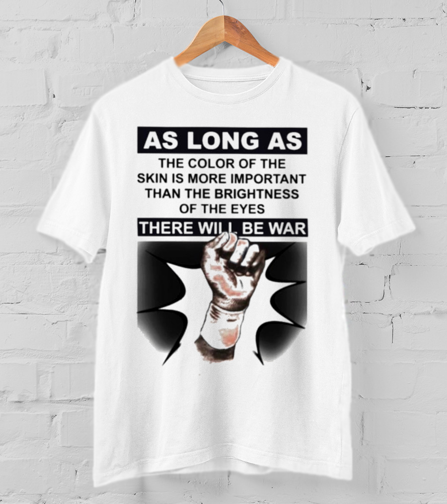 As Long As The Color Of The Skin Is More Important Than The Brightness Of The Eyes There Will Be War Raised Fist T-Shirt