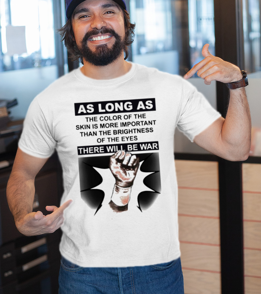 As Long As The Color Of The Skin Is More Important Than The Brightness Of The Eyes There Will Be War Raised Fist T-Shirt