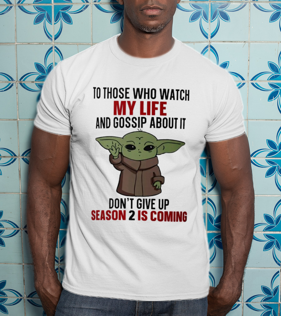 To Those Who Watch My Life And Gossip About It Don't Give Up Season 2 Is Coming Baby Yoda T-Shirt