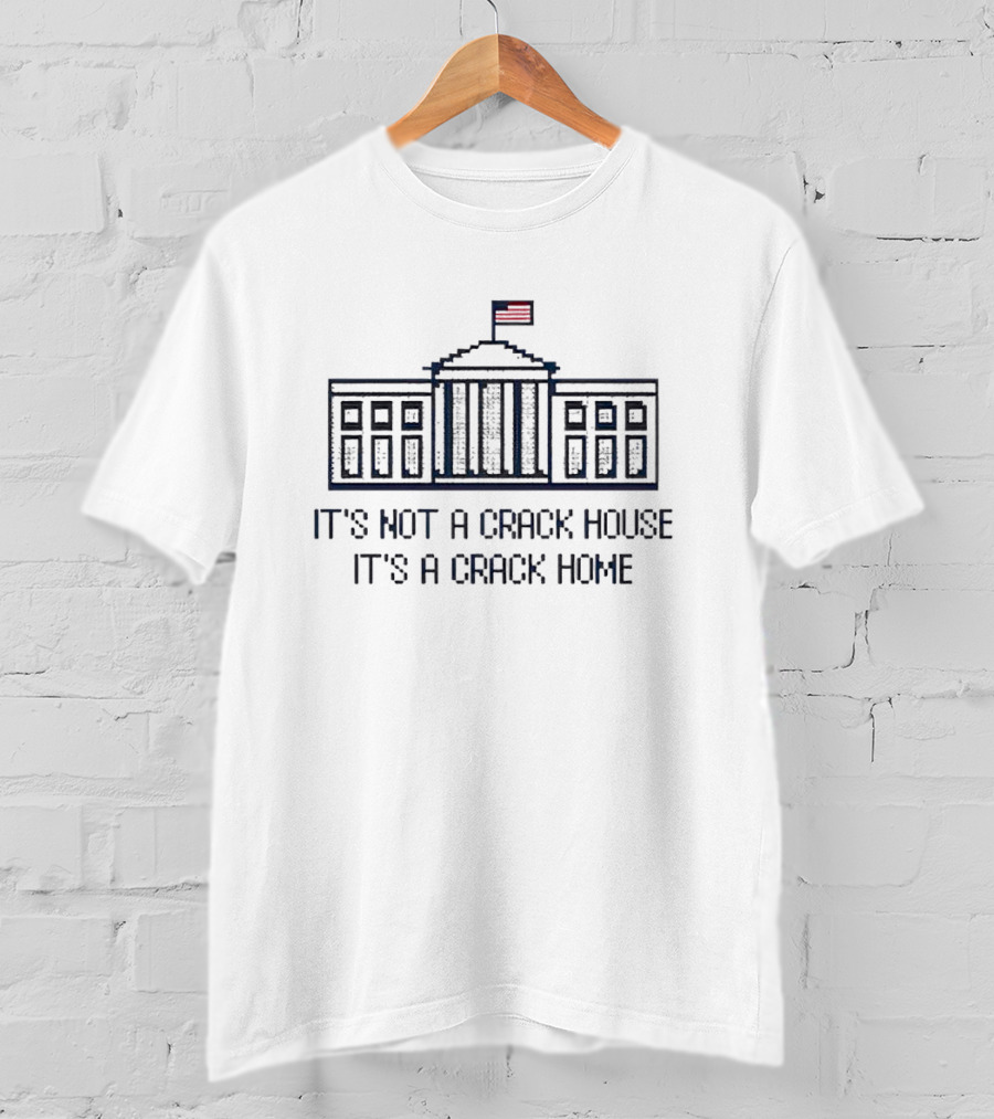 It’s Not A Crack House It’s A Crack Home White House Flag T-Shirt